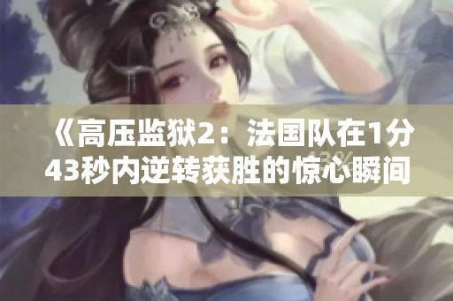《高压监狱2：法国队在1分43秒内逆转获胜的惊心瞬间》