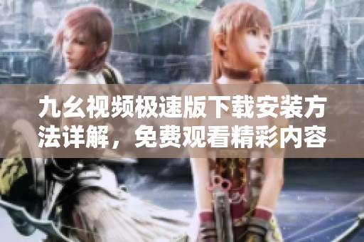 九幺视频极速版下载安装方法详解，免费观看精彩内容