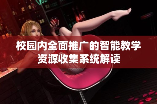 校园内全面推广的智能教学资源收集系统解读