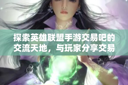 探索英雄联盟手游交易吧的交流天地，与玩家分享交易心得与趣味！