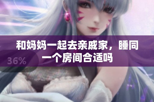 和妈妈一起去亲戚家，睡同一个房间合适吗