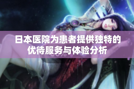 日本医院为患者提供独特的优待服务与体验分析