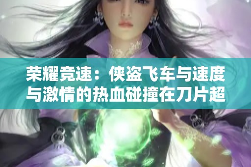 荣耀竞速：侠盗飞车与速度与激情的热血碰撞在刀片超车中的极限挑战