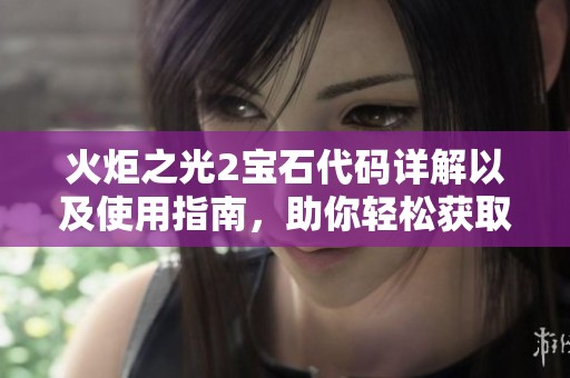 火炬之光2宝石代码详解以及使用指南，助你轻松获取宝石奖励