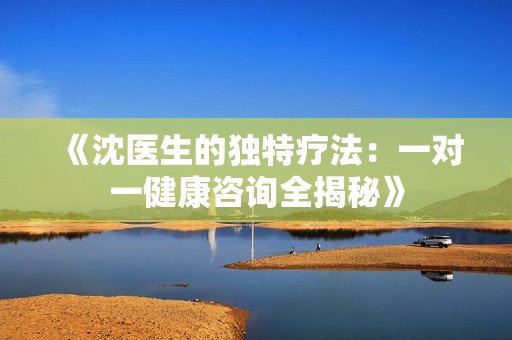 《沈医生的独特疗法：一对一健康咨询全揭秘》