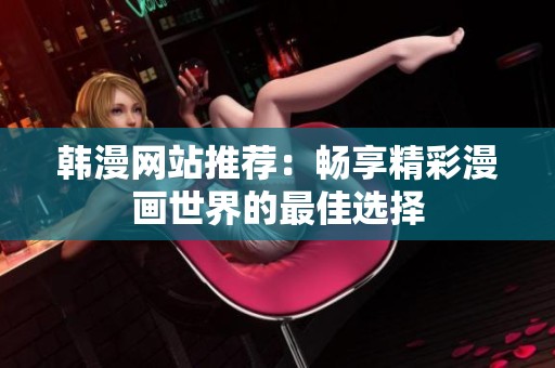 韩漫网站推荐：畅享精彩漫画世界的最佳选择