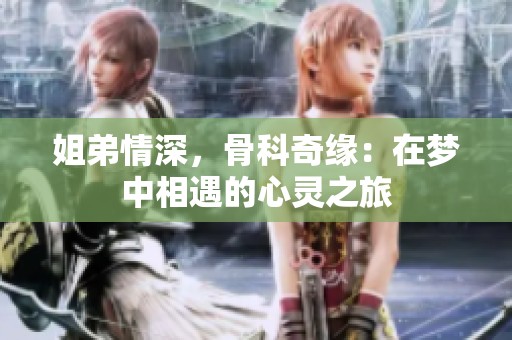 姐弟情深，骨科奇缘：在梦中相遇的心灵之旅