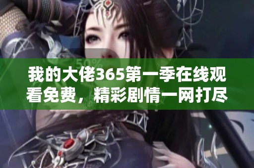 我的大佬365第一季在线观看免费，精彩剧情一网打尽
