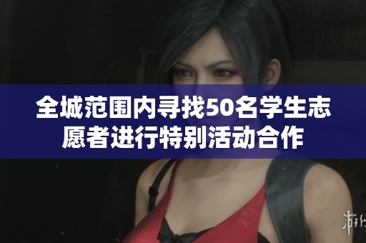 全城范围内寻找50名学生志愿者进行特别活动合作