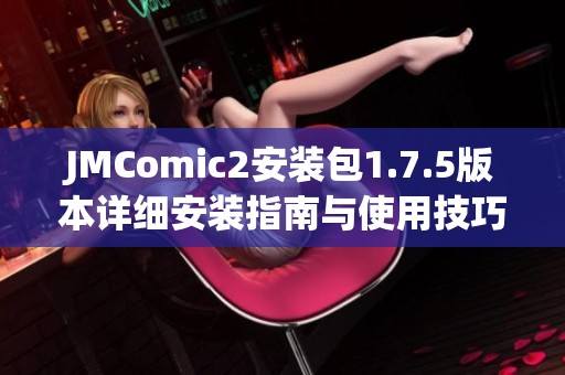 JMComic2安装包1.7.5版本详细安装指南与使用技巧分享