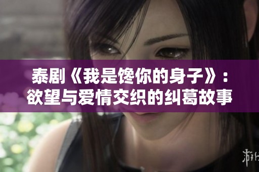 泰剧《我是馋你的身子》：欲望与爱情交织的纠葛故事