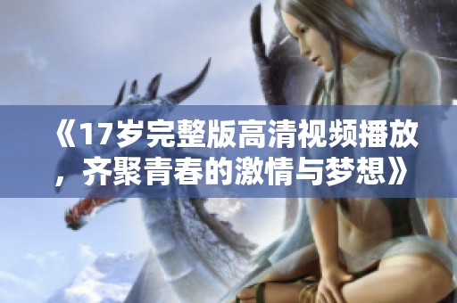 《17岁完整版高清视频播放，齐聚青春的激情与梦想》