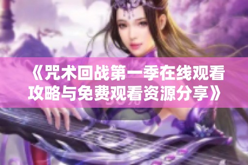 《咒术回战第一季在线观看攻略与免费观看资源分享》