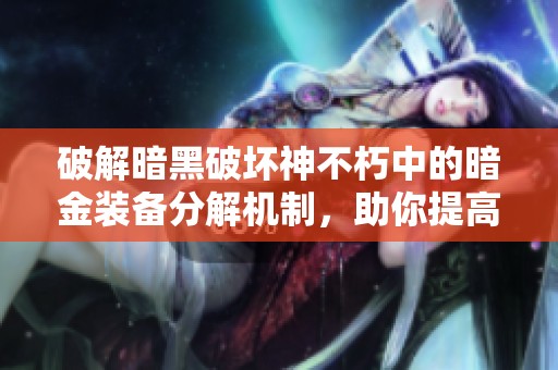 破解暗黑破坏神不朽中的暗金装备分解机制，助你提高战斗力与装备优化技巧