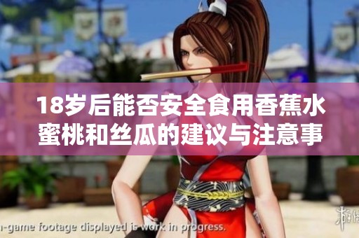 18岁后能否安全食用香蕉水蜜桃和丝瓜的建议与注意事项