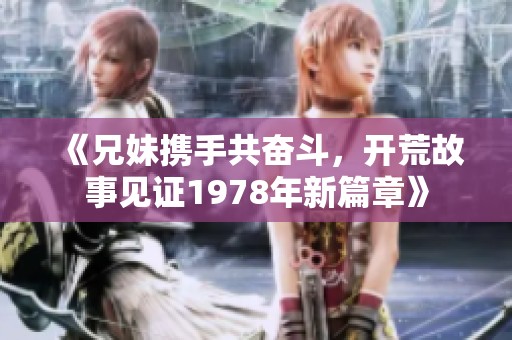 《兄妹携手共奋斗，开荒故事见证1978年新篇章》
