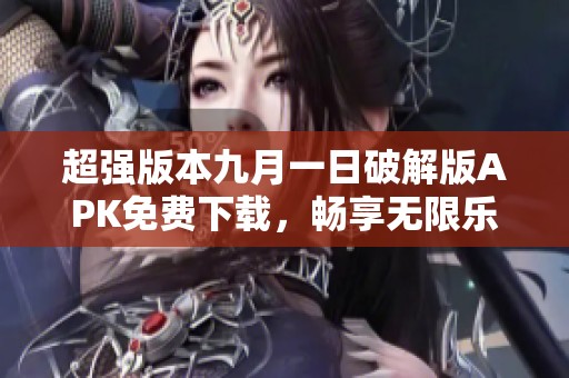 超强版本九月一日破解版APK免费下载，畅享无限乐趣与特权