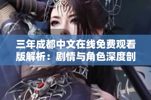 三年成都中文在线免费观看版解析：剧情与角色深度剖析