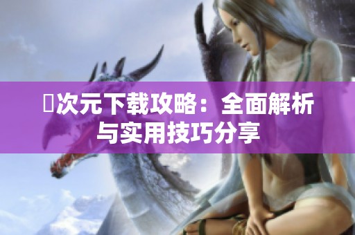 囧次元下载攻略：全面解析与实用技巧分享