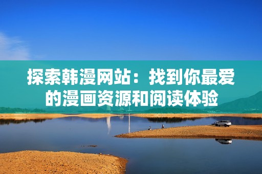 探索韩漫网站：找到你最爱的漫画资源和阅读体验