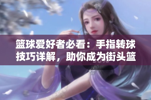 篮球爱好者必看：手指转球技巧详解，助你成为街头篮球高手！