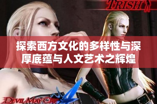 探索西方文化的多样性与深厚底蕴与人文艺术之辉煌