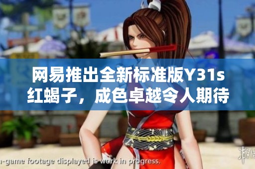 网易推出全新标准版Y31s红蝎子，成色卓越令人期待的社会新闻动态