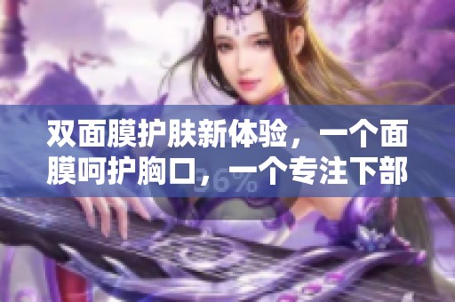双面膜护肤新体验，一个面膜呵护胸口，一个专注下部位
