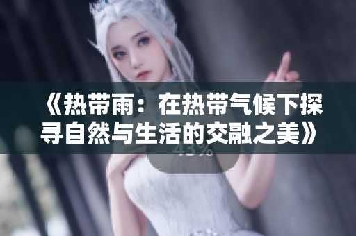 《热带雨：在热带气候下探寻自然与生活的交融之美》