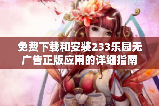 免费下载和安装233乐园无广告正版应用的详细指南