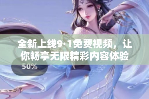 全新上线9·1免费视频，让你畅享无限精彩内容体验