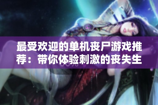 最受欢迎的单机丧尸游戏推荐：带你体验刺激的丧失生存挑战乐趣