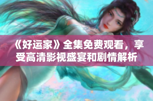 《好运家》全集免费观看，享受高清影视盛宴和剧情解析