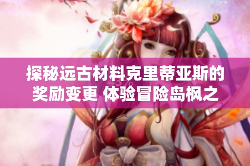 探秘远古材料克里蒂亚斯的奖励变更 体验冒险岛枫之传说的全新挑战与乐趣