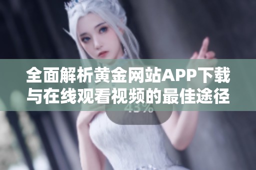 全面解析黄金网站APP下载与在线观看视频的最佳途径