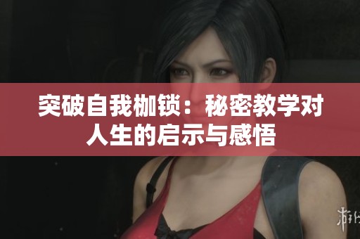 突破自我枷锁：秘密教学对人生的启示与感悟