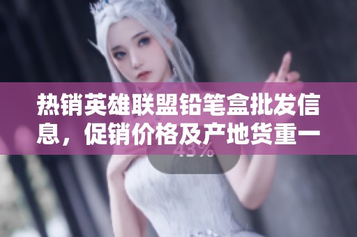 热销英雄联盟铅笔盒批发信息，促销价格及产地货重一网打尽