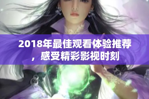 2018年最佳观看体验推荐，感受精彩影视时刻
