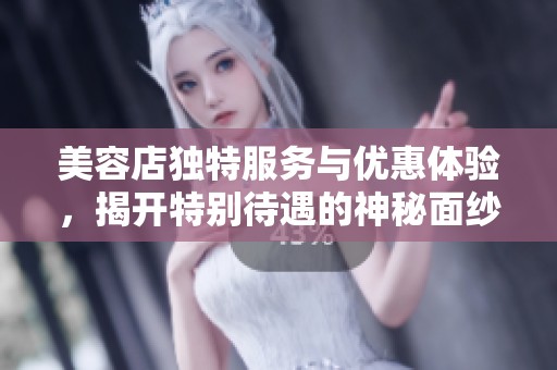 美容店独特服务与优惠体验，揭开特别待遇的神秘面纱