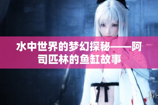 水中世界的梦幻探秘——阿司匹林的鱼缸故事