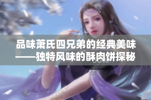 品味萧氏四兄弟的经典美味——独特风味的酥肉饼探秘