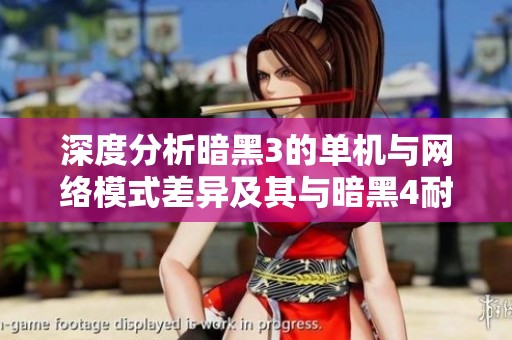 深度分析暗黑3的单机与网络模式差异及其与暗黑4耐玩性的比较探讨