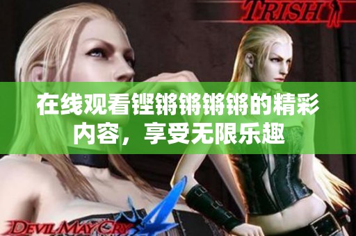 在线观看铿锵锵锵锵的精彩内容，享受无限乐趣