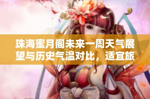 珠海蜜月阁未来一周天气展望与历史气温对比，适宜旅游的气候分析