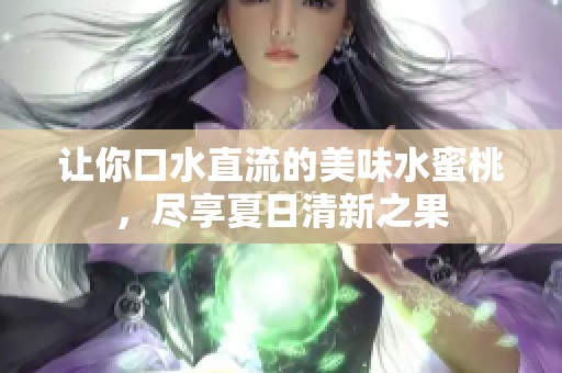 让你口水直流的美味水蜜桃，尽享夏日清新之果