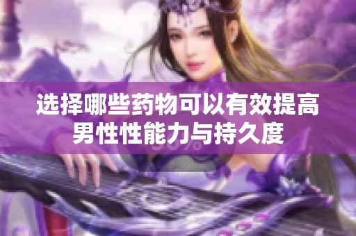 选择哪些药物可以有效提高男性性能力与持久度