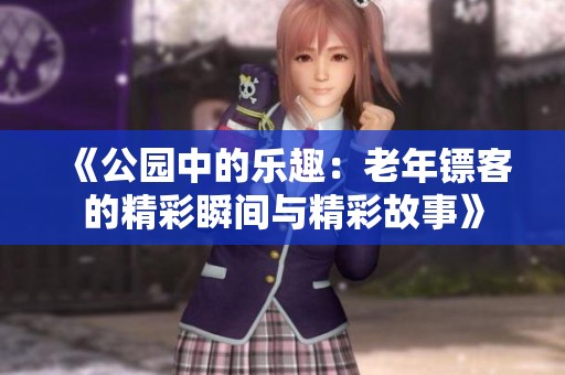《公园中的乐趣：老年镖客的精彩瞬间与精彩故事》