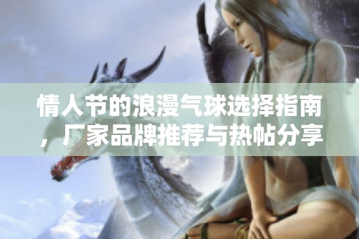 情人节的浪漫气球选择指南，厂家品牌推荐与热帖分享助你营造甜蜜氛围