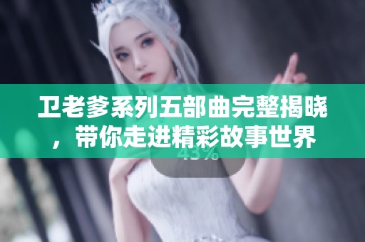 卫老爹系列五部曲完整揭晓，带你走进精彩故事世界