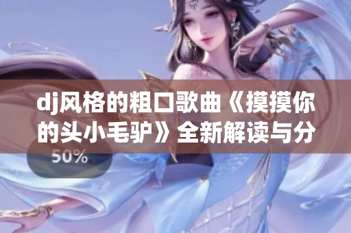 dj风格的粗口歌曲《摸摸你的头小毛驴》全新解读与分享